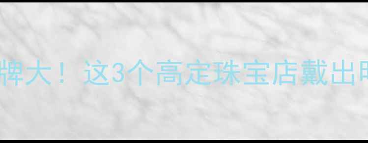 图片 邓超同款婚戒品牌大！这3个高定珠宝店戴出明星同款高级感2