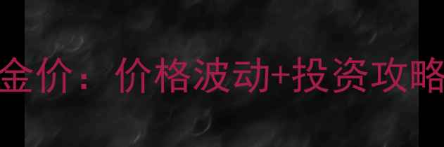 郑州中国黄金今日金价价格波动投资攻略门店查询全指南