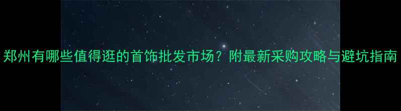 图片 郑州有哪些值得逛的首饰批发市场？附最新采购攻略与避坑指南