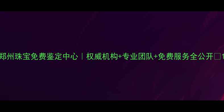 图片 郑州珠宝免费鉴定中心｜权威机构+专业团队+免费服务全公开🔍1
