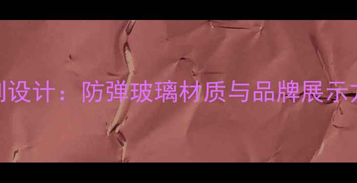 图片 郑州珠宝展柜定制设计：防弹玻璃材质与品牌展示方案，行业新趋势