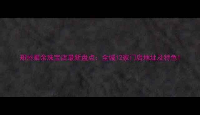 图片 郑州雅余珠宝店最新盘点：全城12家门店地址及特色1