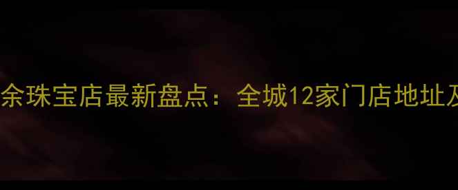 图片 郑州雅余珠宝店最新盘点：全城12家门店地址及特色2