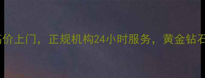 图片 重庆沙坪坝黄金回收高价上门，正规机构24小时服务，黄金钻石珠宝评估回收全攻略1