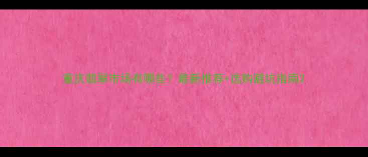 图片 重庆翡翠市场有哪些？最新推荐+选购避坑指南2