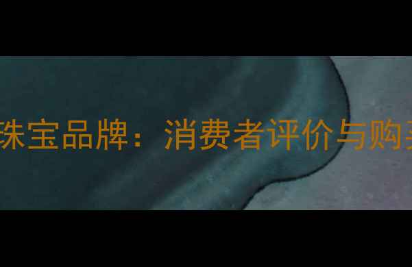 金世荟珠宝品牌消费者评价与购买指南