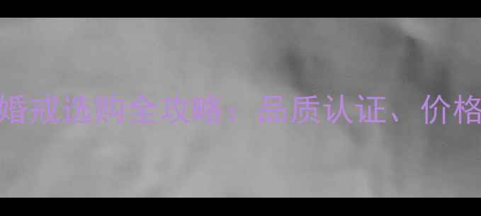 金伯利钻石1克拉婚戒选购全攻略品质认证价格对比与经典款式