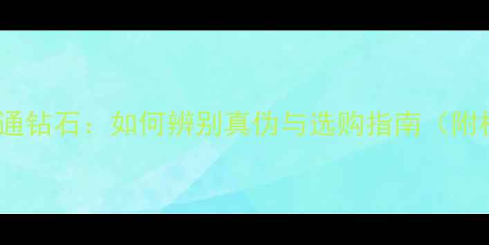 金伯利钻石VS普通钻石如何辨别真伪与选购指南附权威认证标准