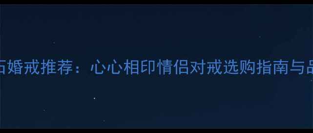 图片 金伯利钻石婚戒推荐：心心相印情侣对戒选购指南与品牌排行榜