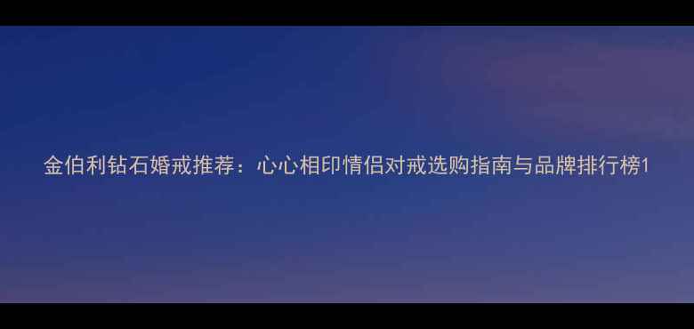 图片 金伯利钻石婚戒推荐：心心相印情侣对戒选购指南与品牌排行榜1