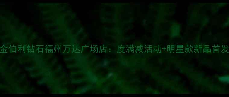 图片 金伯利钻石福州万达广场店：度满减活动+明星款新品首发