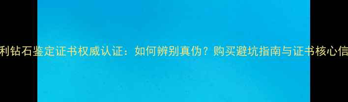 图片 金伯利钻石鉴定证书权威认证：如何辨别真伪？购买避坑指南与证书核心信息全