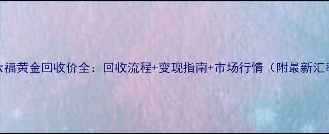 图片 金六福黄金回收价全：回收流程+变现指南+市场行情（附最新汇率）