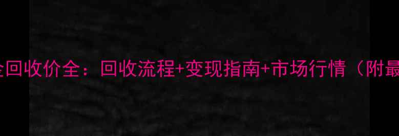 图片 金六福黄金回收价全：回收流程+变现指南+市场行情（附最新汇率）1