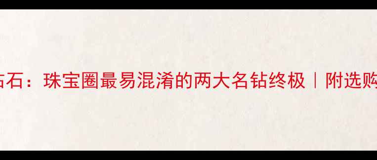 图片 金刚石vs钻石：珠宝圈最易混淆的两大名钻终极｜附选购避坑指南1
