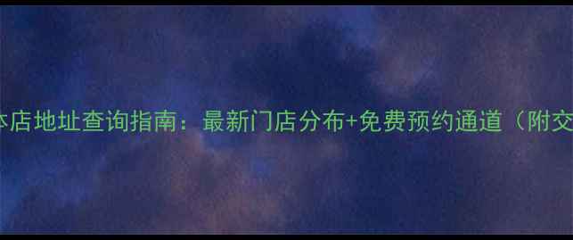 金利福珠宝北京实体店地址查询指南最新门店分布免费预约通道附交通路线购物攻略