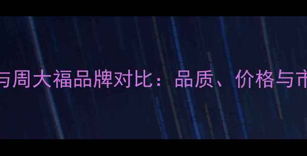 图片 金多喜珠宝与周大福品牌对比：品质、价格与市场定位深度