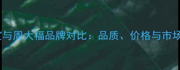 金多喜珠宝与周大福品牌对比品质价格与市场定位深度