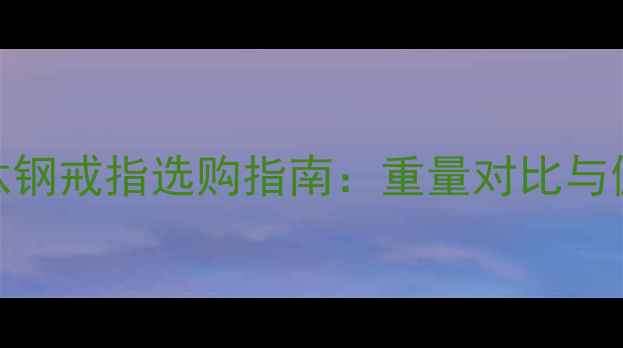 图片 金戒指vs钛钢戒指选购指南：重量对比与佩戴体验全