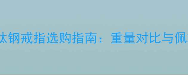 金戒指vs钛钢戒指选购指南重量对比与佩戴体验全