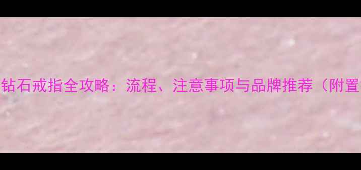 图片 金戒指换钻石戒指全攻略：流程、注意事项与品牌推荐（附置换案例）