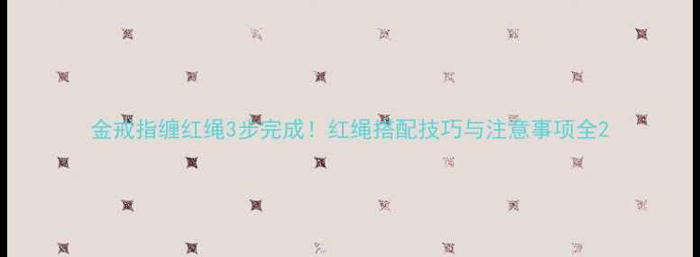 图片 金戒指缠红绳3步完成！红绳搭配技巧与注意事项全2