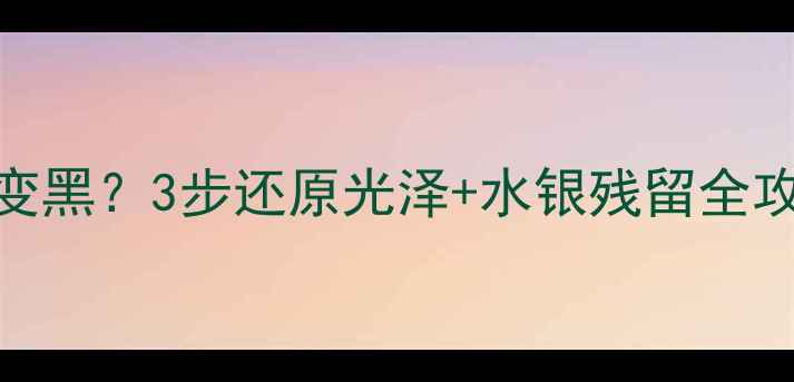 图片 金戒指被水银污染变黑？3步还原光泽+水银残留全攻略（附清洁视频）