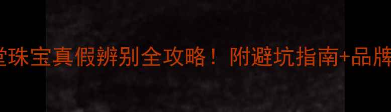 图片 金玉堂珠宝真假辨别全攻略！附避坑指南+品牌🔍💎1