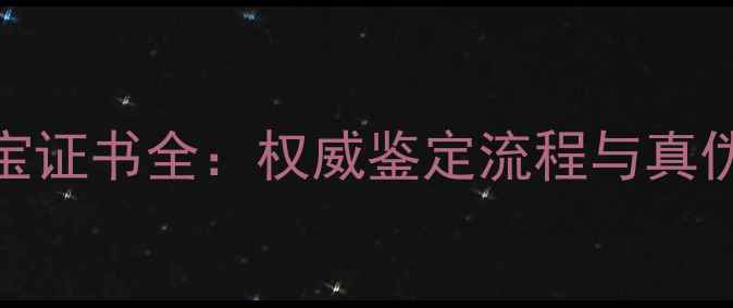 金玉福珠宝证书全权威鉴定流程与真伪鉴别指南