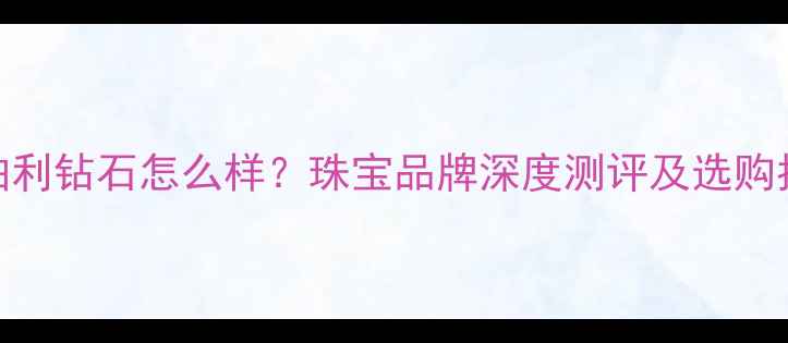 图片 金铂利钻石怎么样？珠宝品牌深度测评及选购指南