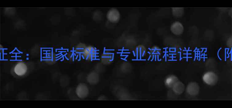 金银首饰鉴定资质认证全国家标准与专业流程详解附权威机构查询指南