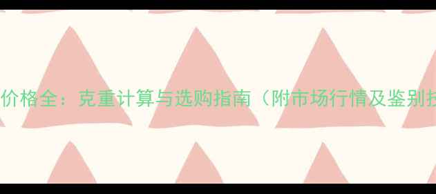 图片 金镶玉价格全：克重计算与选购指南（附市场行情及鉴别技巧）2