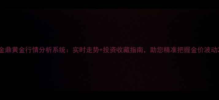 图片 金鼎黄金行情分析系统：实时走势+投资收藏指南，助您精准把握金价波动2