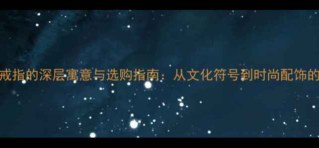 图片 钉子戒指的深层寓意与选购指南：从文化符号到时尚配饰的全面