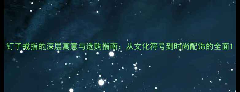 图片 钉子戒指的深层寓意与选购指南：从文化符号到时尚配饰的全面1