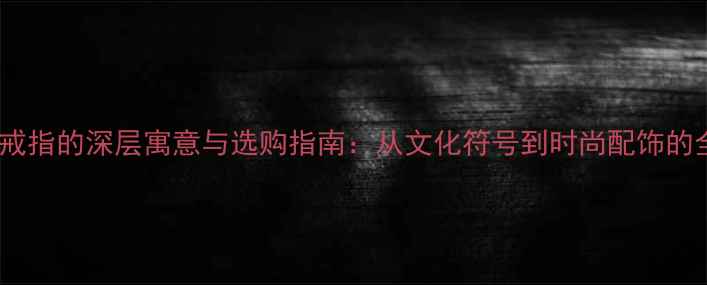 图片 钉子戒指的深层寓意与选购指南：从文化符号到时尚配饰的全面2