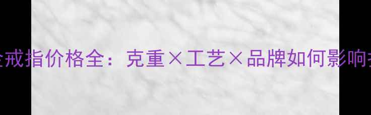 图片 钛合金戒指价格全：克重×工艺×品牌如何影响报价？