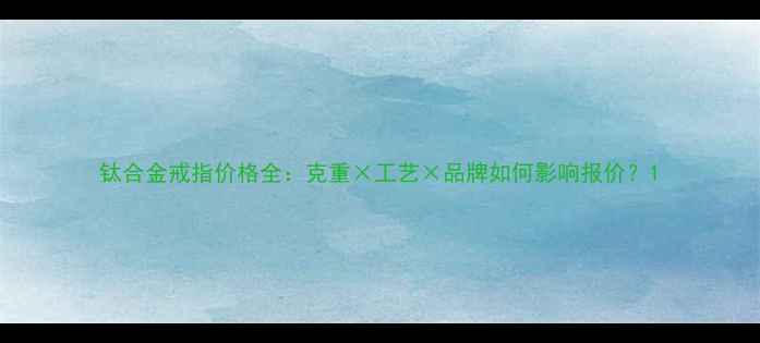 钛合金戒指价格全克重工艺品牌如何影响报价