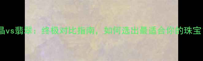 图片 钛晶vs翡翠：终极对比指南，如何选出最适合你的珠宝？2