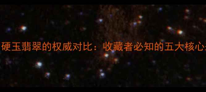 图片 钠铬辉石翡翠与硬玉翡翠的权威对比：收藏者必知的五大核心差异与鉴别指南