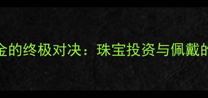 图片 钯金与黄金的终极对决：珠宝投资与佩戴的王者之争