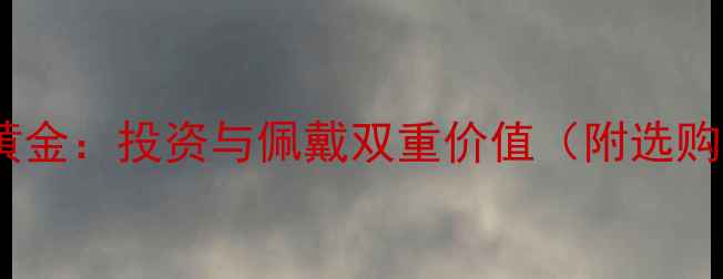 钻之韵黄金投资与佩戴双重价值附选购指南