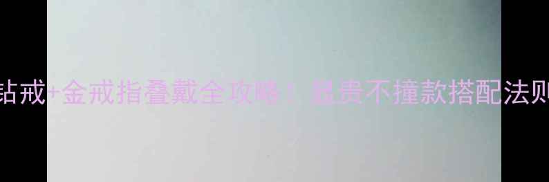 图片 钻戒+金戒指叠戴全攻略！显贵不撞款搭配法则