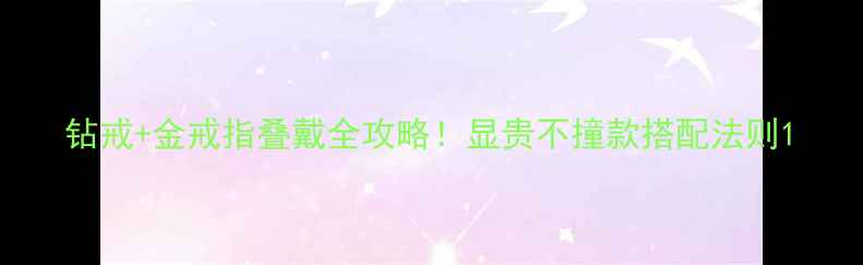 图片 钻戒+金戒指叠戴全攻略！显贵不撞款搭配法则1