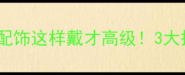 钻戒搭配指南婚戒配饰这样戴才高级3大搭配公式避坑技巧全
