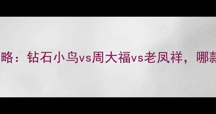 图片 钻戒选购全攻略：钻石小鸟vs周大福vs老凤祥，哪款最值得？💍1