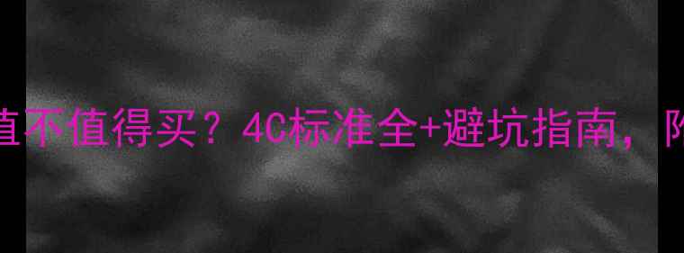图片 钻石12分切割值不值得买？4C标准全+避坑指南，附赠选购攻略！