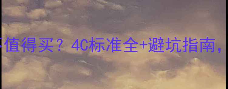 图片 钻石12分切割值不值得买？4C标准全+避坑指南，附赠选购攻略！1