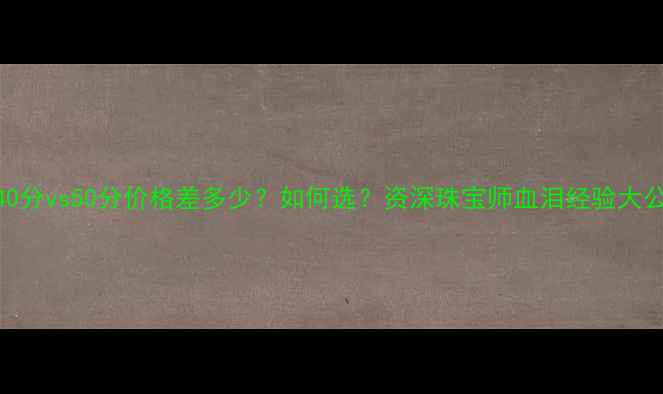 图片 钻石40分vs50分价格差多少？如何选？资深珠宝师血泪经验大公开！