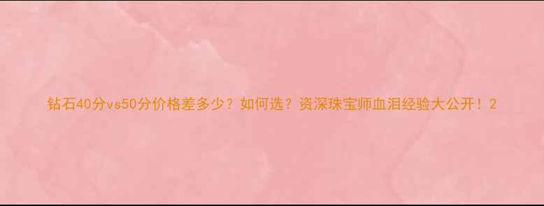 钻石40分vs50分价格差多少如何选资深珠宝师血泪经验大公开